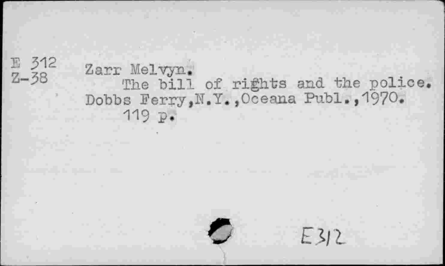 ﻿
312
38
Zarr Melvyn.
The hill of rights and the police. Dobbs Ferry,N.Y.,Oceana Publ. ,'1970.
119 P.
Ei/l